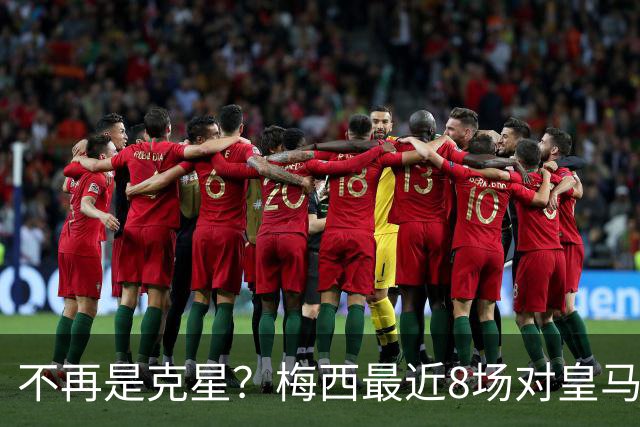 不再是克星？梅西最近8场对皇马没进球也没助攻