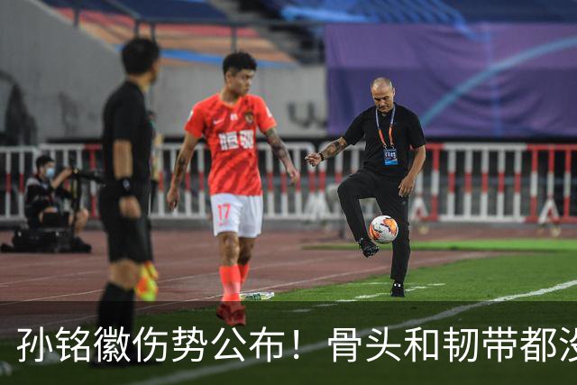 孙铭徽伤势公布！骨头和韧带都没问题，正常崴脚，恐一阶段报销
