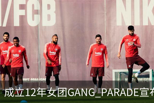 成立12年女团GANG PARADE宣布解散，最后巡演已跑完