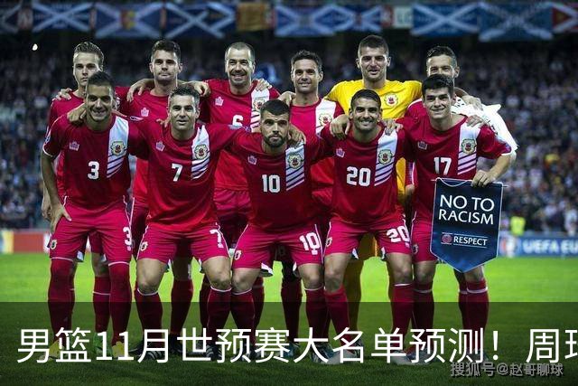 男篮11月世预赛大名单预测！周琦回归成定局，上海男篮或成大赢家，赵睿恐难取代廖三宁
