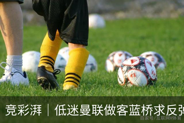 竞彩湃｜低迷曼联做客蓝桥求反弹，马竞全力以赴追赶巴萨