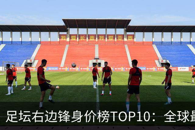 足坛右边锋身价榜TOP10：全球最贵“小孩哥”只有19岁