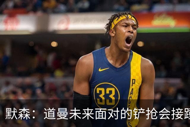 默森：道曼未来面对的铲抢会接踵而至，他必须学会做得更好