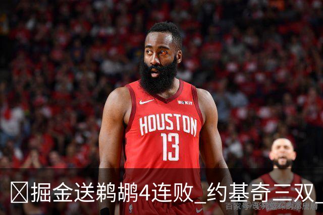 🏀掘金送鹈鹕4连败 约基奇三双 贾马尔·穆雷23+6 锡安25+5