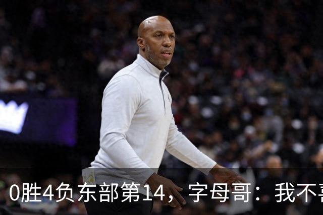 0胜4负东部第14，字母哥：我不喜欢现在这种感觉