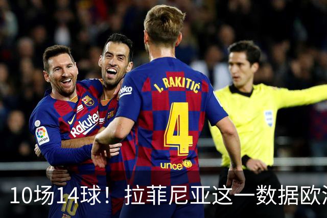 10场14球！拉菲尼亚这一数据欧洲五大联赛第一