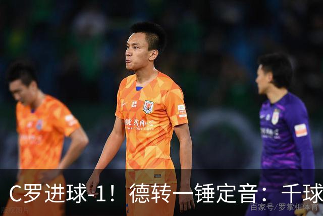 C罗进球-1！德转一锤定音：千球倒计时从18球变19球