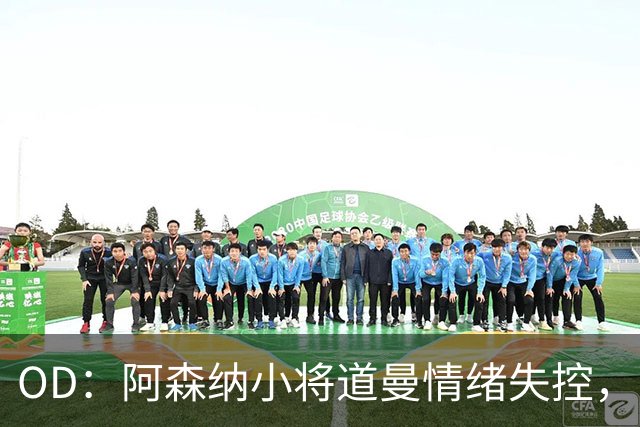 OD：阿森纳小将道曼情绪失控，阿尔特塔当场教育